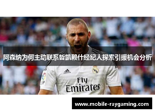 阿森纳为何主动联系哲凯赖什经纪人探索引援机会分析 阿森纳为何主动联系哲凯赖什经纪人探索引援机会分析