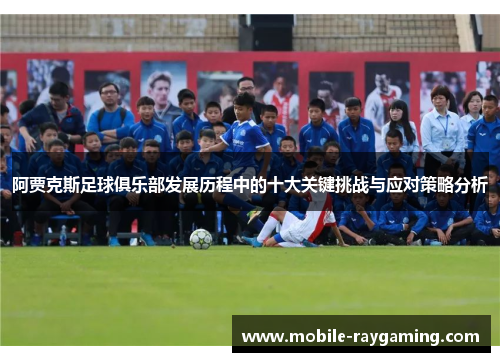 阿贾克斯足球俱乐部发展历程中的十大关键挑战与应对策略分析