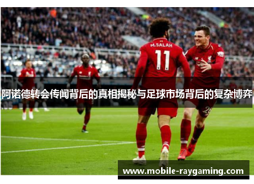 阿诺德转会传闻背后的真相揭秘与足球市场背后的复杂博弈 阿诺德转会传闻背后的真相揭秘与足球市场背后的复杂博弈