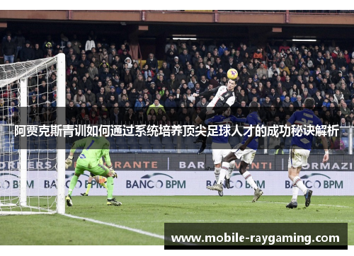 阿贾克斯青训如何通过系统培养顶尖足球人才的成功秘诀解析